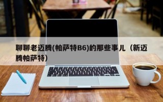 聊聊老迈腾(帕萨特B6)的那些事儿（新迈腾帕萨特）