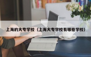 上海的大专学校（上海大专学校有哪些学校）