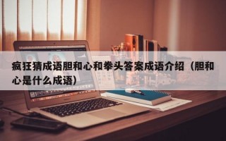 疯狂猜成语胆和心和拳头答案成语介绍（胆和心是什么成语）