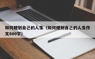 如何规划自己的人生（如何规划自己的人生作文800字）