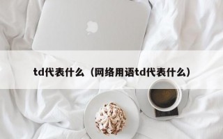 td代表什么（网络用语td代表什么）