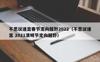 不思议迷宫春节定向越野2022（不思议迷宫 2021清明节定向越野）