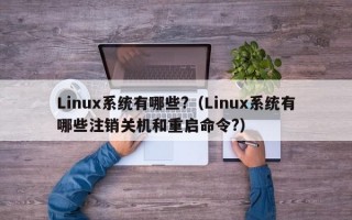 Linux系统有哪些?（Linux系统有哪些注销关机和重启命令?）