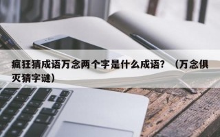 疯狂猜成语万念两个字是什么成语？（万念俱灭猜字谜）