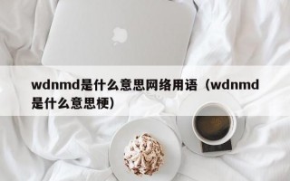 wdnmd是什么意思网络用语（wdnmd是什么意思梗）