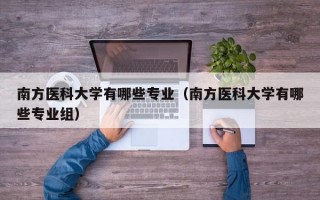 南方医科大学有哪些专业（南方医科大学有哪些专业组）