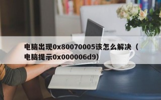 电脑出现0x80070005该怎么解决（电脑提示0x000006d9）