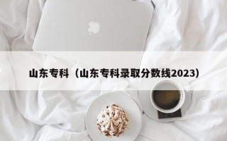 山东专科（山东专科录取分数线2023）