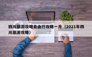 四川旅游攻略自由行攻略一月（2021年四川旅游攻略）