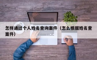 怎样通过个人姓名查询案件（怎么根据姓名查案件）