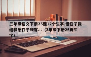 三年级语文下册25课12个生字,慢性子裁缝和急性子顾客...（3年级下册25课生字）