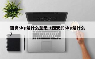 西安skp是什么意思（西安的skp是什么）