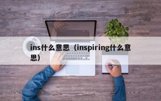 ins什么意思（inspiring什么意思）