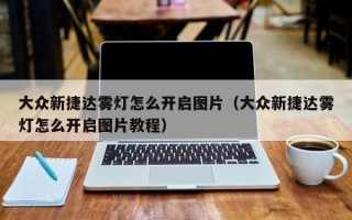 大众新捷达雾灯怎么开启图片（大众新捷达雾灯怎么开启图片教程）