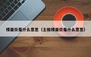 楼面价是什么意思（土拍楼面价是什么意思）