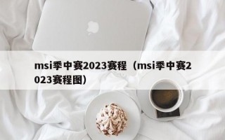 msi季中赛2023赛程（msi季中赛2023赛程图）