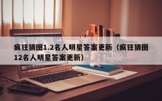 疯狂猜图1.2名人明星答案更新（疯狂猜图12名人明星答案更新）