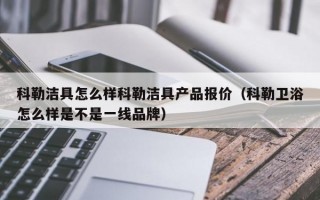 科勒洁具怎么样科勒洁具产品报价（科勒卫浴怎么样是不是一线品牌）