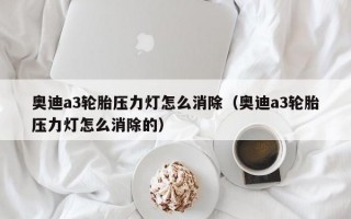 奥迪a3轮胎压力灯怎么消除（奥迪a3轮胎压力灯怎么消除的）