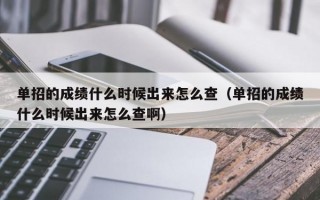 单招的成绩什么时候出来怎么查（单招的成绩什么时候出来怎么查啊）