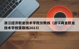 浙江经济职业技术学院分数线（浙江商业职业技术学院录取线2023）