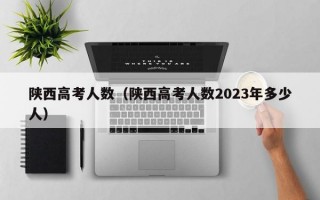 陕西高考人数（陕西高考人数2023年多少人）