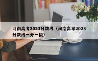 河南高考2023分数线（河南高考2023分数线一分一段）