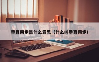 垂直同步是什么意思（什么叫垂直同步）