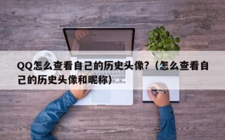 QQ怎么查看自己的历史头像?（怎么查看自己的历史头像和昵称）