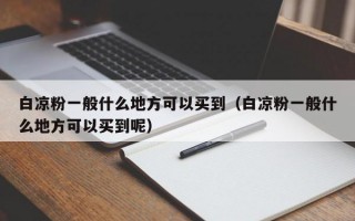 白凉粉一般什么地方可以买到（白凉粉一般什么地方可以买到呢）