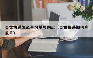 百世快递怎么查询单号物流（百世快递如何查单号）