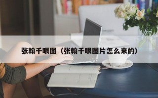 张翰千眼图（张翰千眼图片怎么来的）