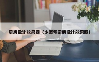 厨房设计效果图（小面积厨房设计效果图）