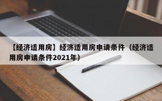 【经济适用房】经济适用房申请条件（经济适用房申请条件2021年）