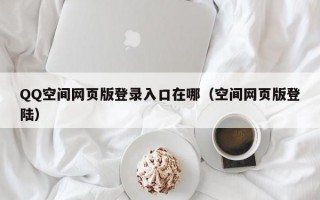 QQ空间网页版登录入口在哪（空间网页版登陆）