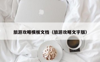 旅游攻略模板文档（旅游攻略文字版）