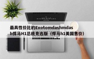 最具性价比的Exotomdashmdash悍马H1总统竞选版（悍马h1美国售价）