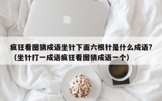 疯狂看图猜成语坐针下面六根针是什么成语?（坐针打一成语疯狂看图猜成语一个）