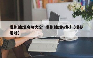 模拟抽烟攻略大全_模拟抽烟wiki（模拟烟味）