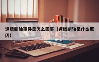 速腾断轴事件是怎么回事（速腾断轴是什么原因）