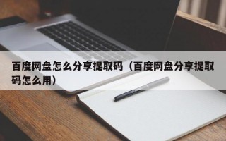 百度网盘怎么分享提取码（百度网盘分享提取码怎么用）