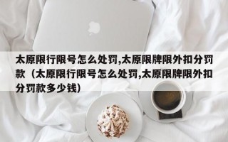 太原限行限号怎么处罚,太原限牌限外扣分罚款（太原限行限号怎么处罚,太原限牌限外扣分罚款多少钱）