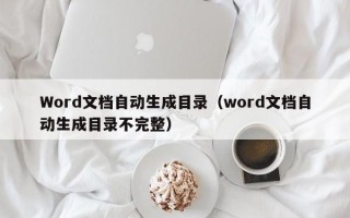 Word文档自动生成目录（word文档自动生成目录不完整）