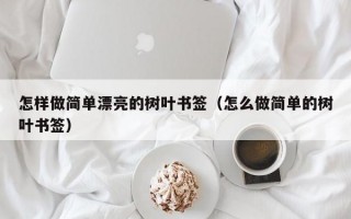 怎样做简单漂亮的树叶书签（怎么做简单的树叶书签）