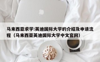 马来西亚求学:英迪国际大学的介绍及申请流程（马来西亚英迪国际大学中文官网）