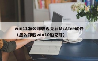 win11怎么卸载迈克菲McAfee软件（怎么卸载win10迈克菲）