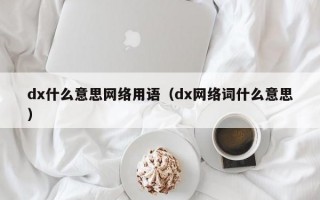 dx什么意思网络用语（dx网络词什么意思）