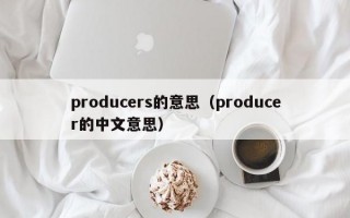 producers的意思（producer的中文意思）