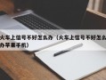 火车上信号不好怎么办（火车上信号不好怎么办苹果手机）