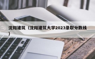 沈阳建筑（沈阳建筑大学2023录取分数线）